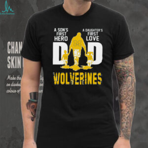 Michigan Wolverines Dad A Son’s First Hero, A Daughter’s First Love Shirt