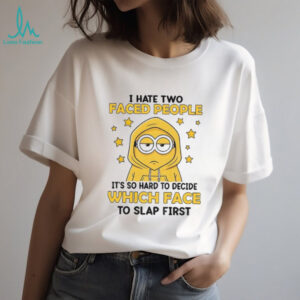 Minion I hate two faced people it’s so hard to decide which face to slap first shirt