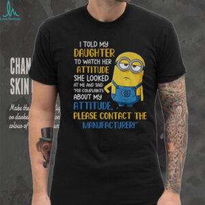 Minion I told my daughter to watch her attitude she looked at me and said shirt