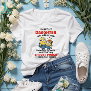 Minion I want my daughter to be kind but I also want her to know shirt