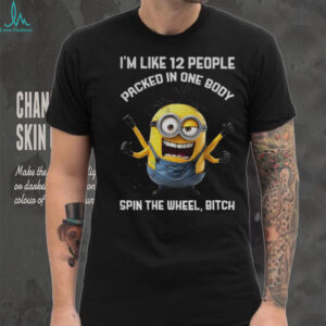 Minion I’m like 12 people packed in one body spin the wheel bitch shirt