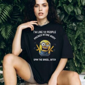 Minion I’m like 12 people packed in one body spin the wheel bitch shirt