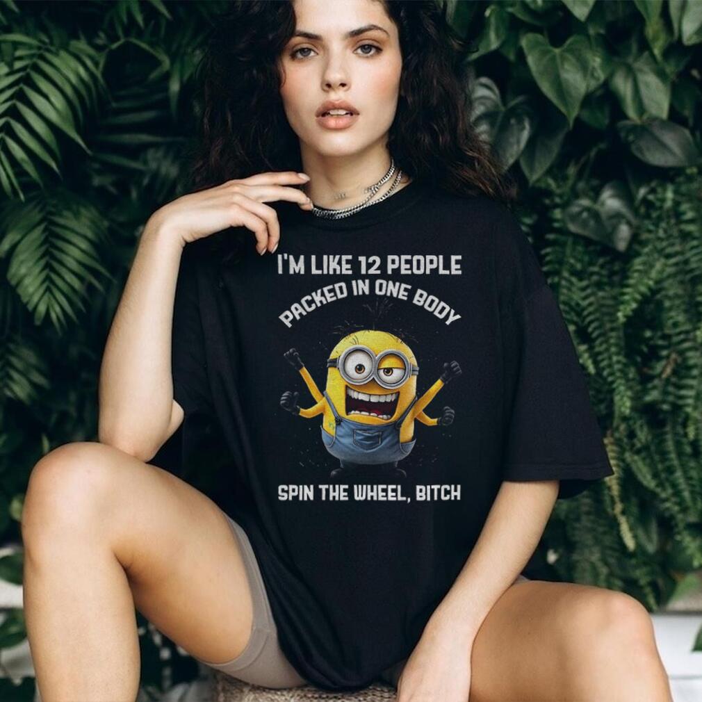 Minion I’m like 12 people packed in one body spin the wheel bitch shirt Minion I’m like 12 people packed in one body spin the wheel bitch shirt