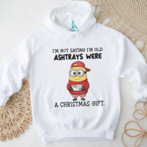 Minion I’m not saying I’m old ashtrays were a Christmas gift shirt Minion I’m not saying I’m old ashtrays were a Christmas gift shirt