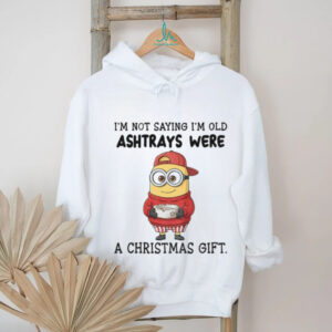 Minion I’m not saying I’m old ashtrays were a Christmas gift shirt