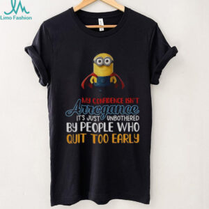Minion my confidence isn’t arrogance it’s just unbothered by people who quit too early shirt Minion my confidence isn’t arrogance it’s just unbothered by people who quit too early shirt