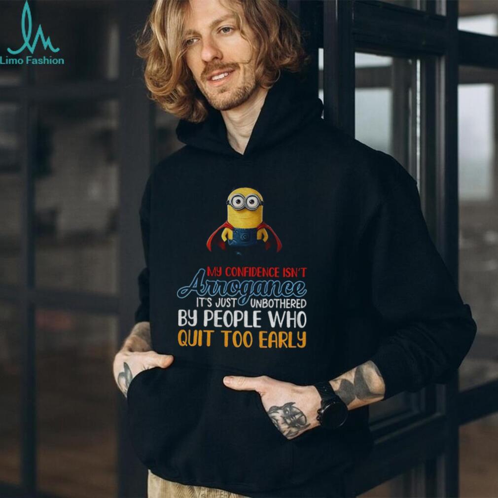 Minion my confidence isn’t arrogance it’s just unbothered by people who quit too early shirt Minion my confidence isn’t arrogance it’s just unbothered by people who quit too early shirt