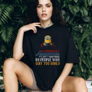 Minion my confidence isn’t arrogance it’s just unbothered by people who quit too early shirt