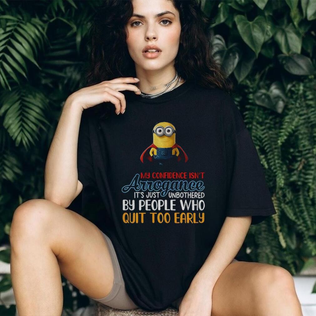 Minion my confidence isn’t arrogance it’s just unbothered by people who quit too early shirt Minion my confidence isn’t arrogance it’s just unbothered by people who quit too early shirt