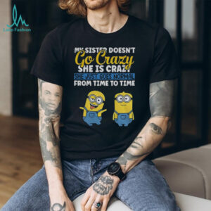 Minion my sister doesn’t go crazy she’s crazy she just goes normal from time to time shirt
