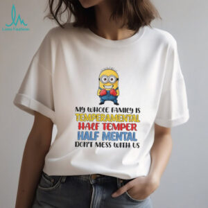 Minion my whole family is temperamental half temper half mental don’t mess with us shirt Minion my whole family is temperamental half temper half mental don’t mess with us shirt