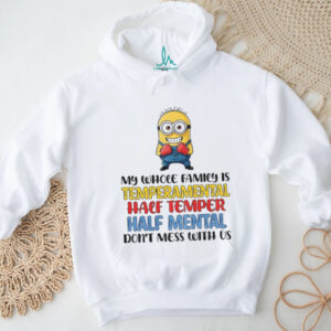 Minion my whole family is temperamental half temper half mental don’t mess with us shirt