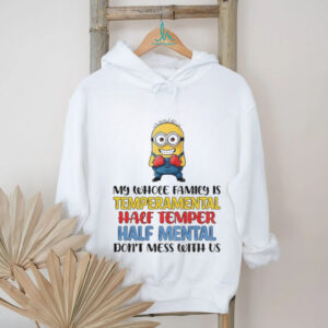 Minion my whole family is temperamental half temper half mental don’t mess with us shirt