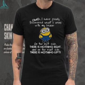 Minion omg I have finally discovered what’s wrong with my brain on the left side there is nothing right shirt