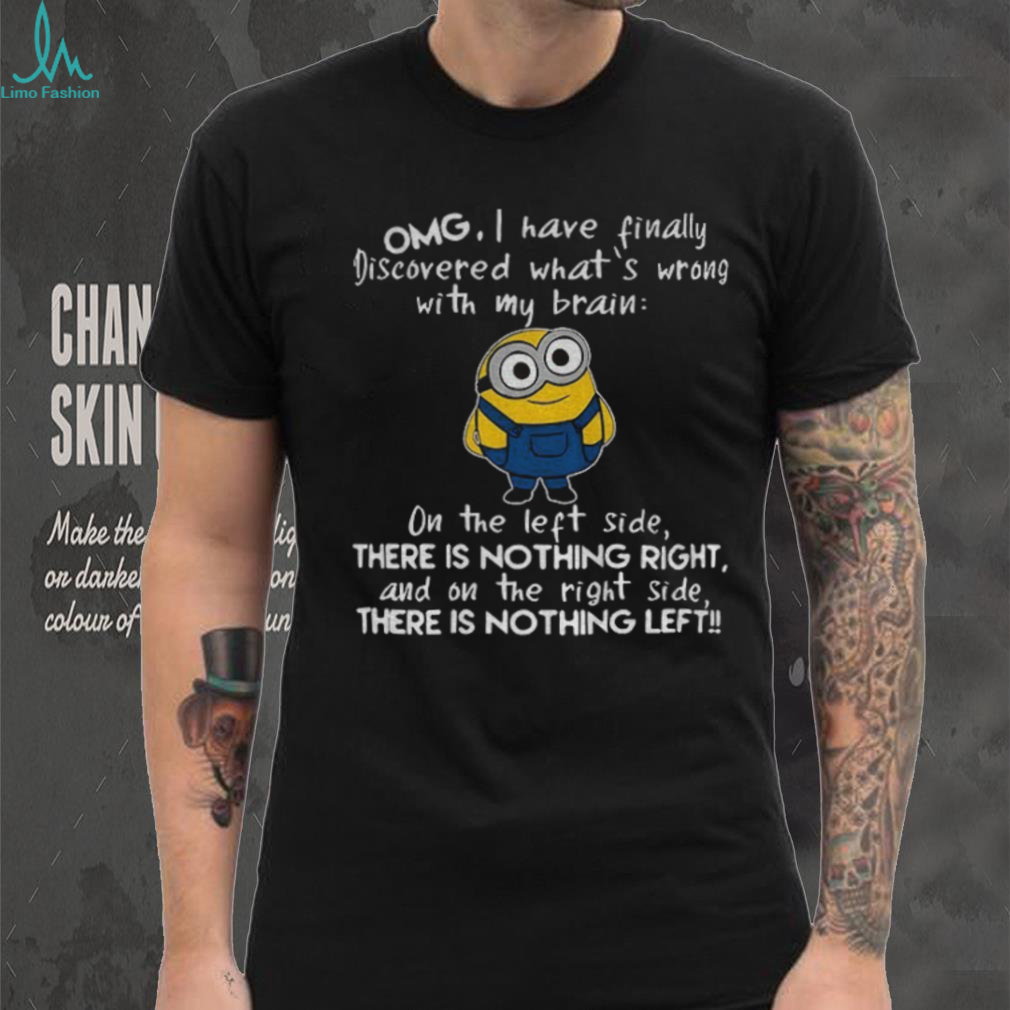 Minion omg I have finally discovered what’s wrong with my brain on the left side there is nothing right shirt Minion omg I have finally discovered what’s wrong with my brain on the left side there is nothing right shirt