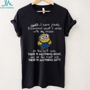 Minion omg I have finally discovered what’s wrong with my brain on the left side there is nothing right shirt