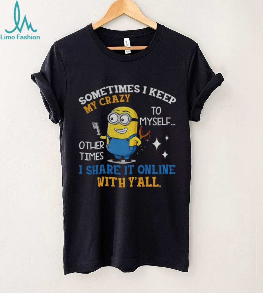 Minion sometimes I keep my crazy to myself other times I share it online with y’all shirt Minion sometimes I keep my crazy to myself other times I share it online with y’all shirt