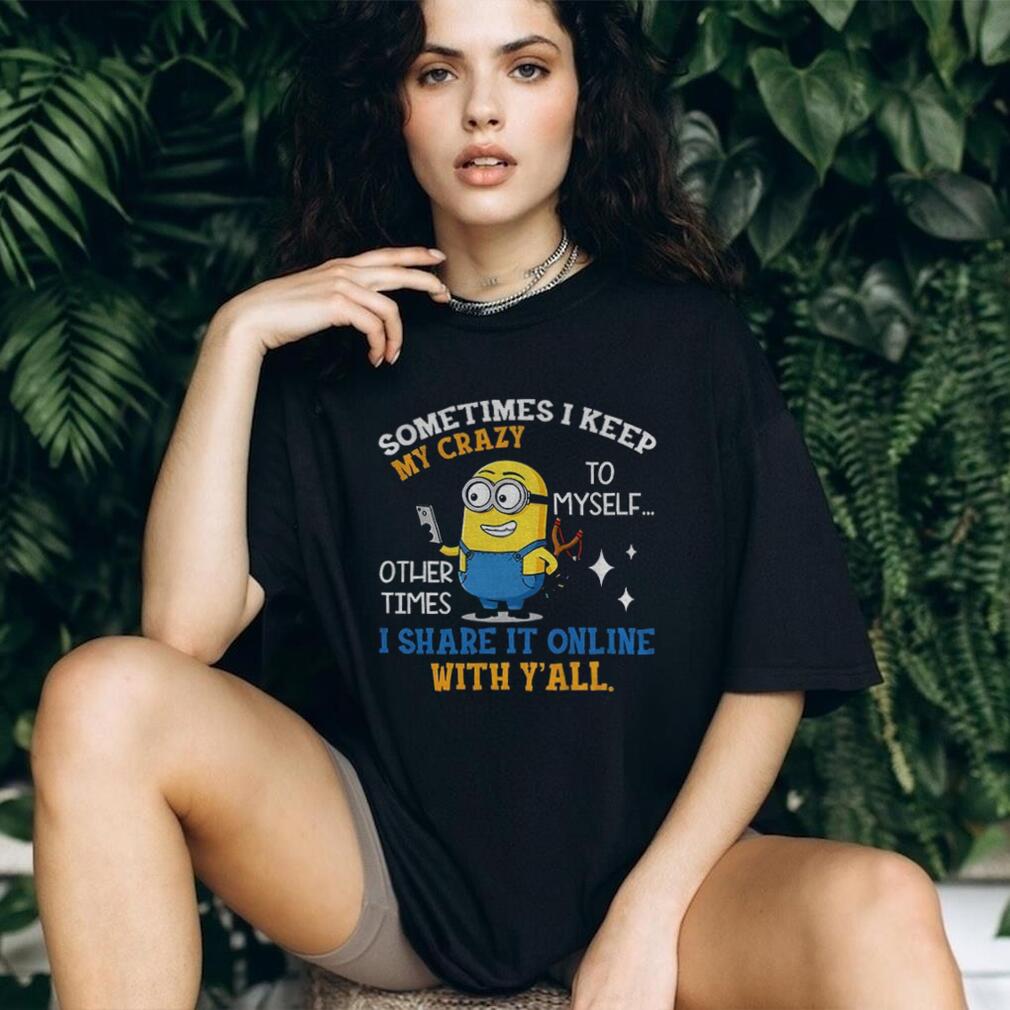 Minion sometimes I keep my crazy to myself other times I share it online with y’all shirt Minion sometimes I keep my crazy to myself other times I share it online with y’all shirt