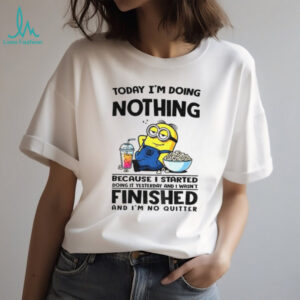 Minion today I’m doing nothing because I started doing it yesterday and I wasn’t finished shirt
