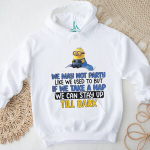 Minion we may not party like we used to but if we take a nap we can stay up till dark shirt Minion we may not party like we used to but if we take a nap we can stay up till dark shirt