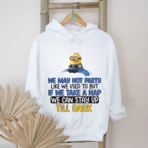 Minion we may not party like we used to but if we take a nap we can stay up till dark shirt