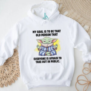 My Goal Is To Be That Old Person That Everyone Is Afraid To Take Out In Public T Shirt