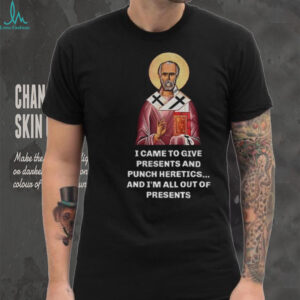 Nicholas I came to give presents and punch heretics and I’m all out of presents shirt Nicholas I came to give presents and punch heretics and I’m all out of presents shirt
