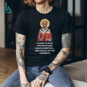 Nicholas I came to give presents and punch heretics and I’m all out of presents shirt