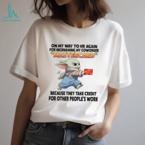 On My Way To Hr Again For Nicknaming My Coworker Mastercard Because They Take Credit For Other People's Work T Shirt