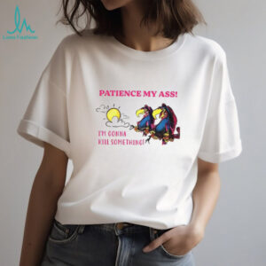 Patience my ass I’m gonna kill something shirt Patience my ass I’m gonna kill something shirt