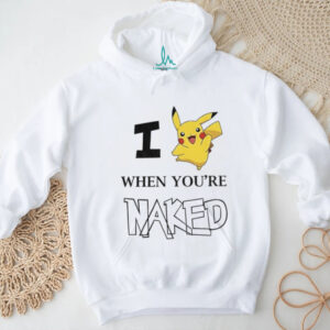 Pikachu Pokemon I when you’re naked shirt