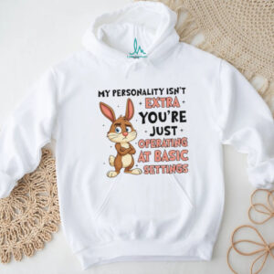 Rabbit my personality isn’t extra you’re just operating at basic settings shirt