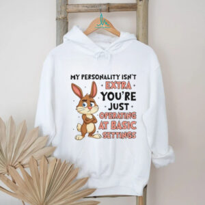 Rabbit my personality isn’t extra you’re just operating at basic settings shirt