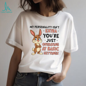 Rabbit my personality isn’t extra you’re just operating at basic settings shirt