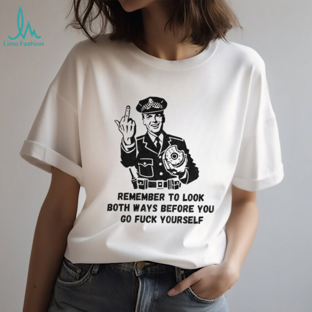 Remember to look both ways before you go fuck yourself middle finger shirt Remember to look both ways before you go fuck yourself middle finger shirt