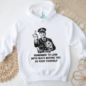 Remember to look both ways before you go fuck yourself middle finger shirt
