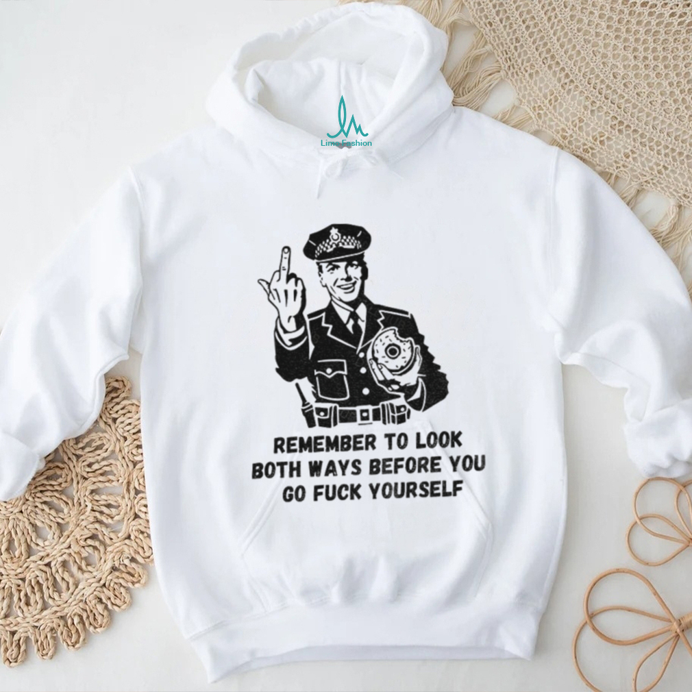 Remember to look both ways before you go fuck yourself middle finger shirt Remember to look both ways before you go fuck yourself middle finger shirt