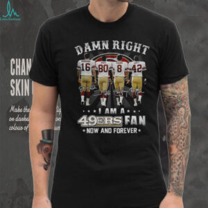 San Francisco 49ers Damn Right I am a 49ers fan now and forever signatures shirt