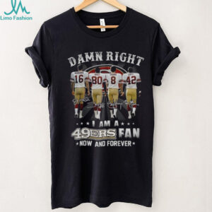 San Francisco 49ers Damn Right I am a 49ers fan now and forever signatures shirt