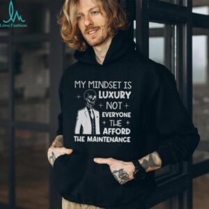 Skeleton my mindset is luxury not everyone can afford the maintenance shirt