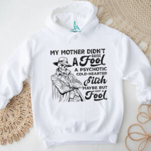 Skeleton my mother didn’t raise a fool a psychotic cold hearted bitch maybe but not a fool shirt