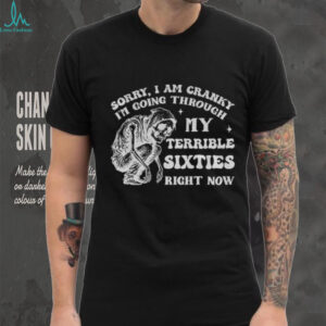 Skeleton sorry I am cranky I’m going through my terrible sixties right now shirt