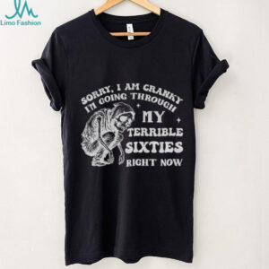 Skeleton sorry I am cranky I’m going through my terrible sixties right now shirt