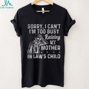 Skeleton sorry I can’t I’m too busy raising my mother in law’s child shirt