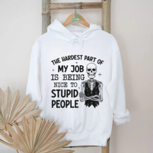 Skeleton the hardest part of my job is being nice to stupid people shirt