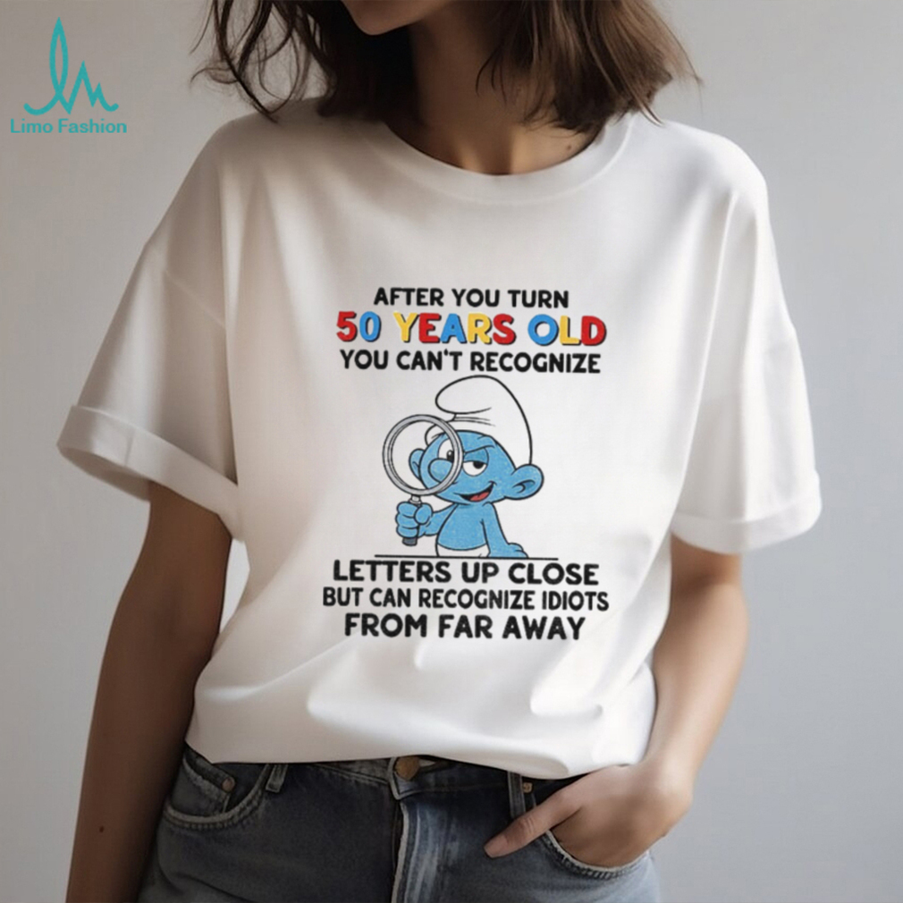 Smurf after you turn 50 years old you can’t recognize letters up close but can recognize shirt Smurf after you turn 50 years old you can’t recognize letters up close but can recognize shirt