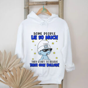 Smurf some people lie so much they start to believe their own bullshit shirt