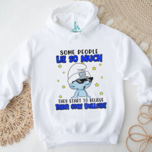 Smurf some people lie so much they start to believe their own bullshit shirt