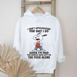 Snoopy ain’t apologizing for shit I do when I’m mad you should have left me the fuck alone shirt
