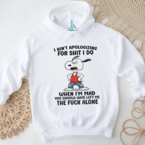Snoopy ain’t apologizing for shit I do when I’m mad you should have left me the fuck alone shirt